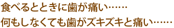 食べるとときに歯が痛い……何もしなくても歯がズキズキと痛い……