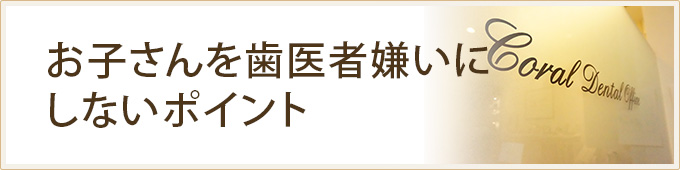 お子さんを歯医者嫌いにしないポイント