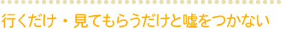 行くだけ・見てもらうだけと嘘をつかない