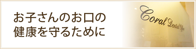 お子さんのお口の健康を守るために