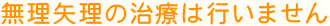 無理矢理の治療は行いません