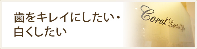 歯をキレイにしたい・白くしたい