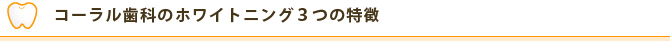 コーラル歯科のホワイトニング３つの特徴