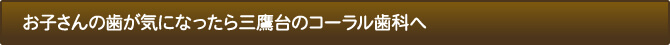 お子さんの歯が気になったら三鷹台のコーラル歯科へ