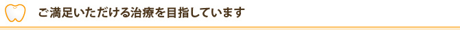 ご満足いただける治療を目指しています