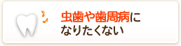 虫歯や歯周病になりたくない