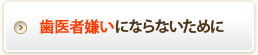 歯医者嫌いにならないために