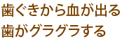 歯ぐきから血が出る歯がグラグラする